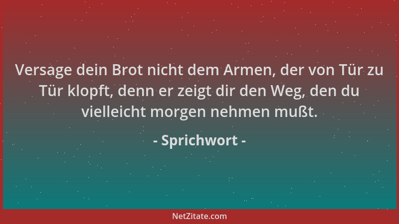 Sprichwort - Versage dein Brot nicht dem Armen, der von Tür zu Tür klopft, denn er zeigt dir den Weg, den du vielleicht mor...