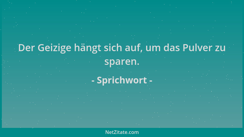 Sprichwort - Der Geizige hängt sich auf, um das Pulver zu sparen....