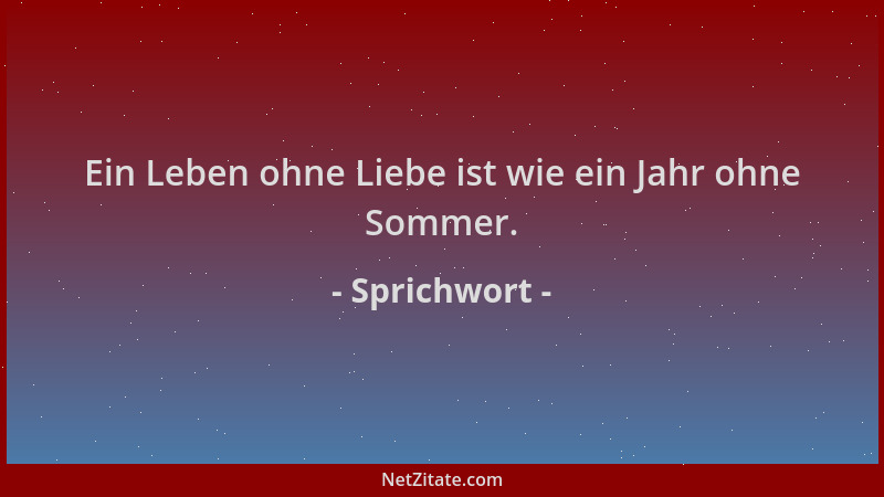 Sprichwort - Ein Leben ohne Liebe ist wie ein Jahr ohne Sommer....