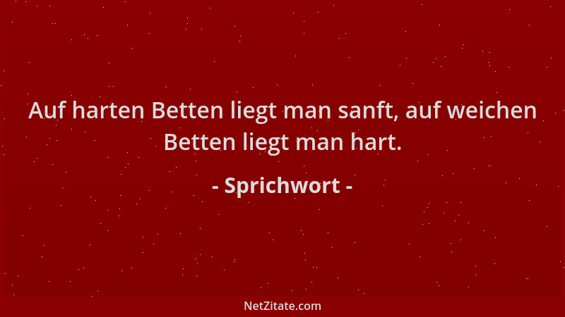 Sprichwort - Auf harten Betten liegt man sanft, auf weichen Betten liegt man hart....