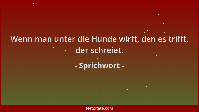 Sprichwort - Wenn man unter die Hunde wirft, den es trifft, der schreiet....