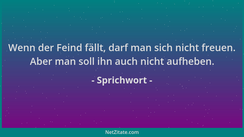 Sprichwort - Wenn der Feind fällt, darf man sich nicht freuen. Aber man soll ihn auch nicht aufheben....