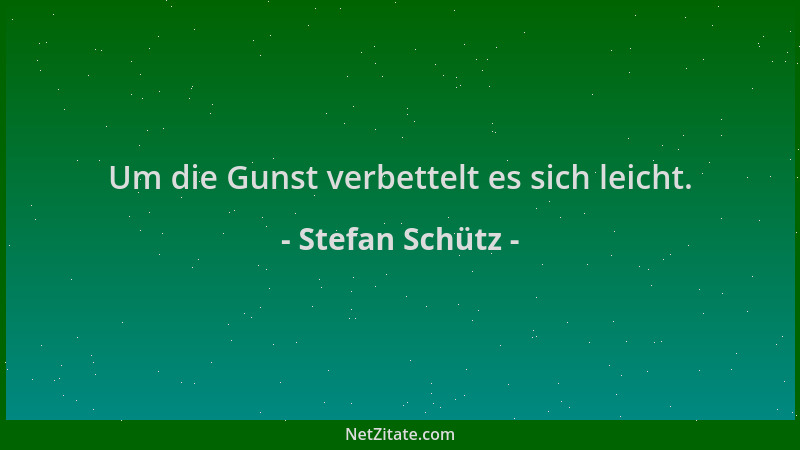 Stefan Schütz - Um die Gunst verbettelt es sich leicht....