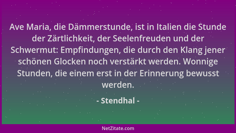 Stendhal - Ave Maria, die Dämmerstunde, ist in Italien die Stunde der Zärtlichkeit, der Seelenfreuden und der Schwermut: Em...