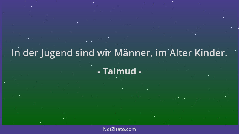Talmud - In der Jugend sind wir Männer, im Alter Kinder....