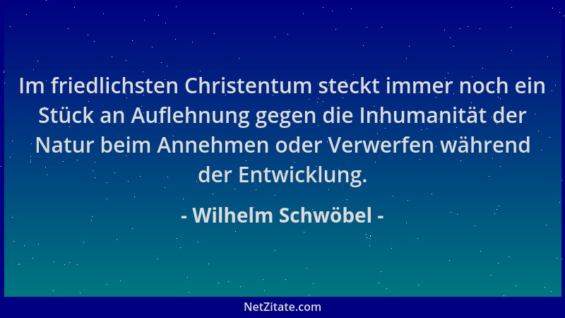 Wilhelm Schwöbel - Im friedlichsten Christentum steckt immer noch ein Stück an Auflehnung gegen die Inhumanität der Natur b...
