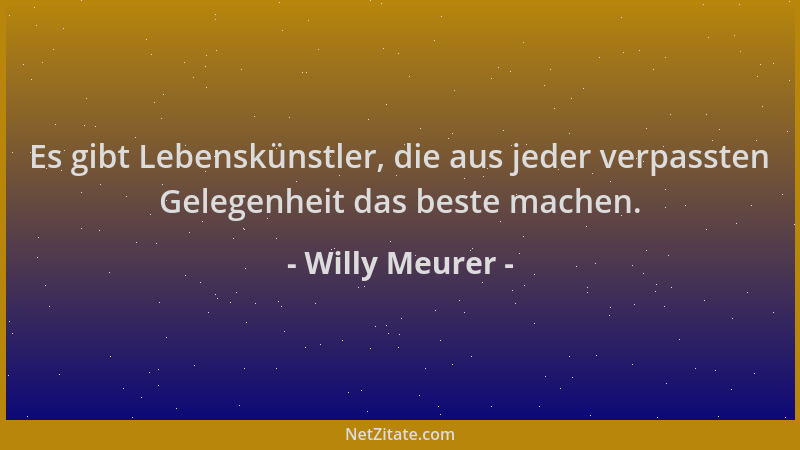 Willy Meurer - Es gibt Lebenskünstler, die aus jeder verpassten Gelegenheit das beste machen....