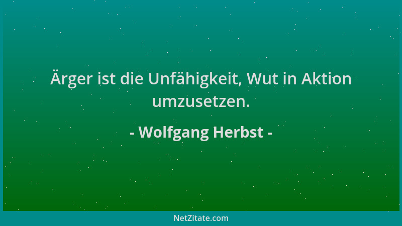 Wolfgang Herbst - Ärger ist die Unfähigkeit, Wut in Aktion umzusetzen....