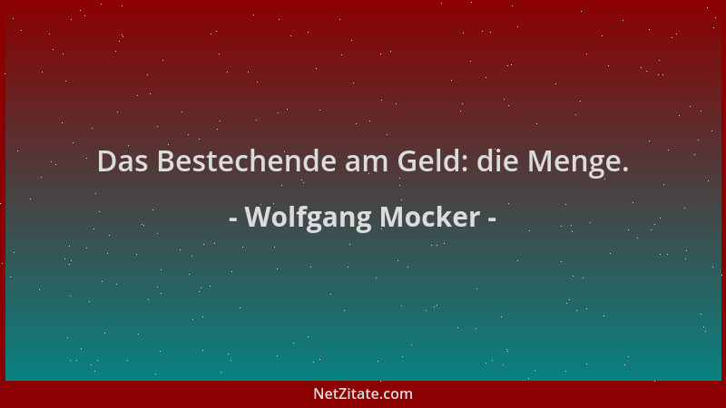 Wolfgang Mocker - Das Bestechende am Geld: die Menge....