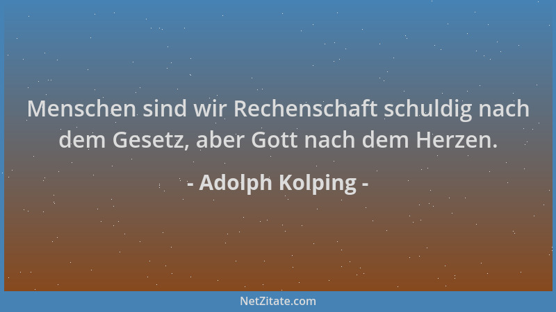 Adolph Kolping - Menschen sind wir Rechenschaft schuldig nach dem Gesetz, aber Gott nach dem Herzen....