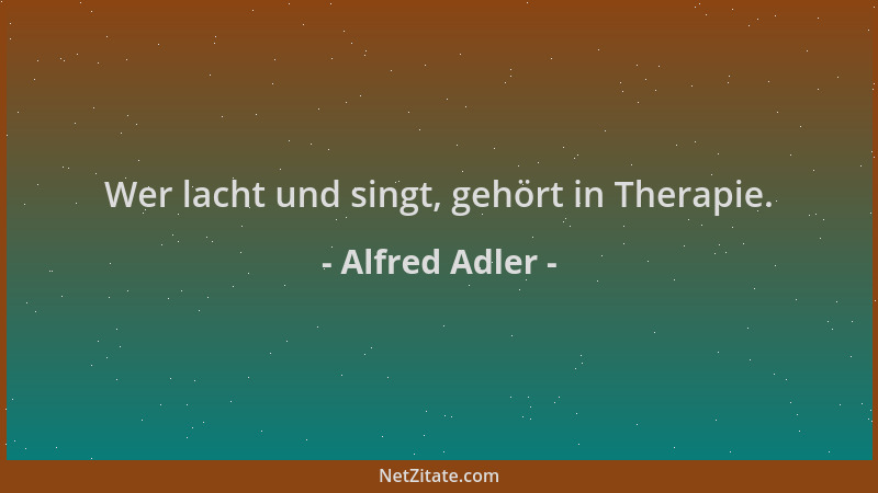 Alfred Adler - Wer lacht und singt, gehört in Therapie....