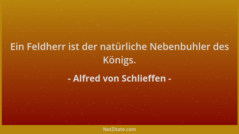 Alfred von Schlieffen - Ein Feldherr ist der natürliche Nebenbuhler des Königs....