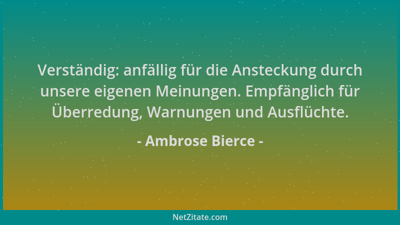 Ambrose Bierce - Verständig: anfällig für die Ansteckung durch unsere eigenen Meinungen. Empfänglich für Überredung, Warnun...