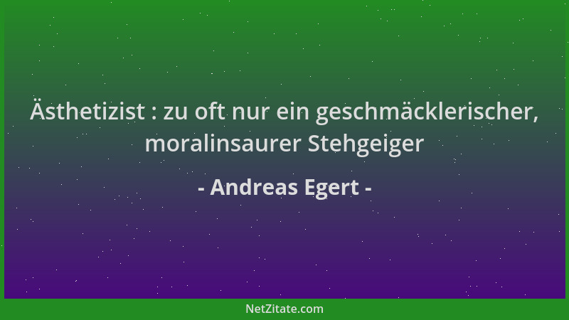 Andreas Egert - Ästhetizist : zu oft nur ein geschmäcklerischer, moralinsaurer Stehgeiger...