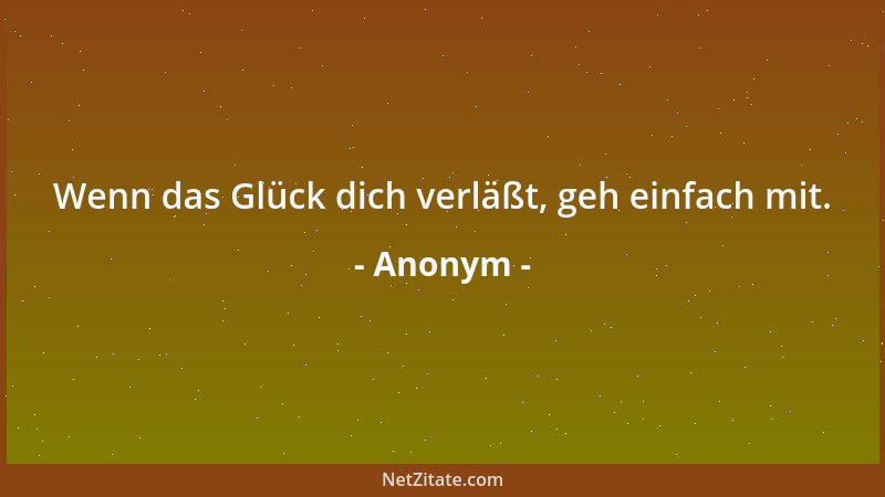 Anonym - Wenn das Glück dich verläßt, geh einfach mit....