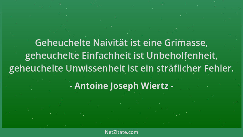 Antoine Joseph Wiertz - Geheuchelte Naivität ist eine Grimasse, geheuchelte Einfachheit ist Unbeholfenheit, geheuchelte Unw...