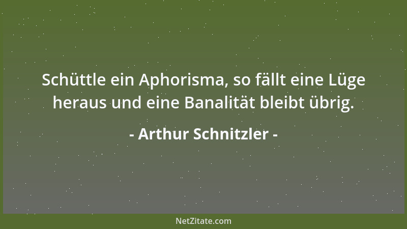 Arthur Schnitzler - Schüttle ein Aphorisma, so fällt eine Lüge heraus und eine Banalität bleibt übrig....