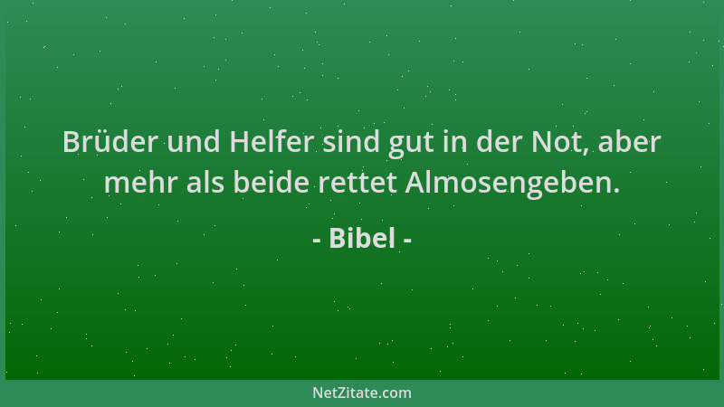 Bibel - Brüder und Helfer sind gut in der Not, aber mehr als beide rettet Almosengeben....