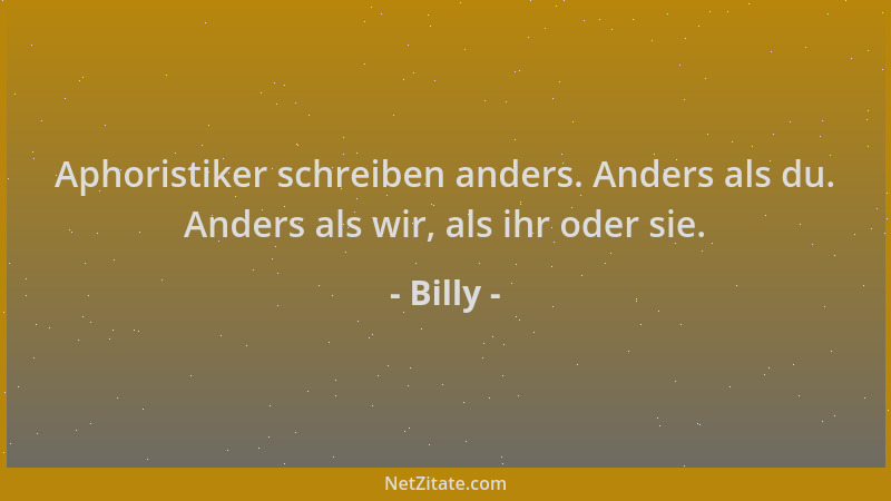 Billy - Aphoristiker schreiben anders. Anders als du. Anders als wir, als ihr oder sie....