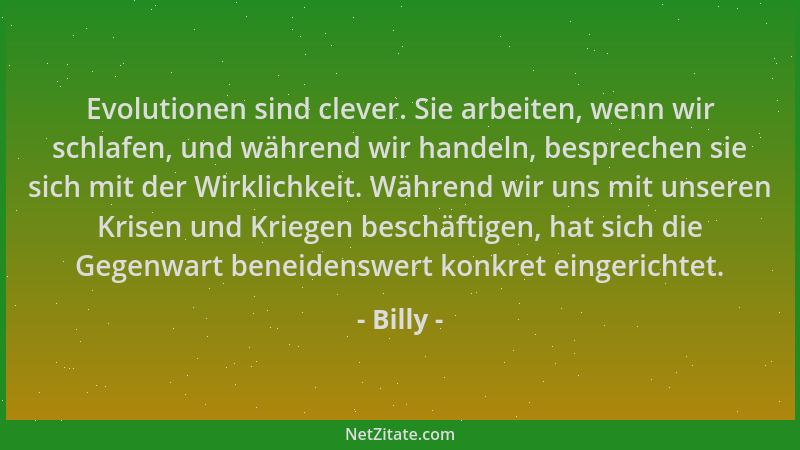 Billy - Evolutionen sind clever. Sie arbeiten, wenn wir schlafen, und während wir handeln, besprechen sie sich mit der Wirk...