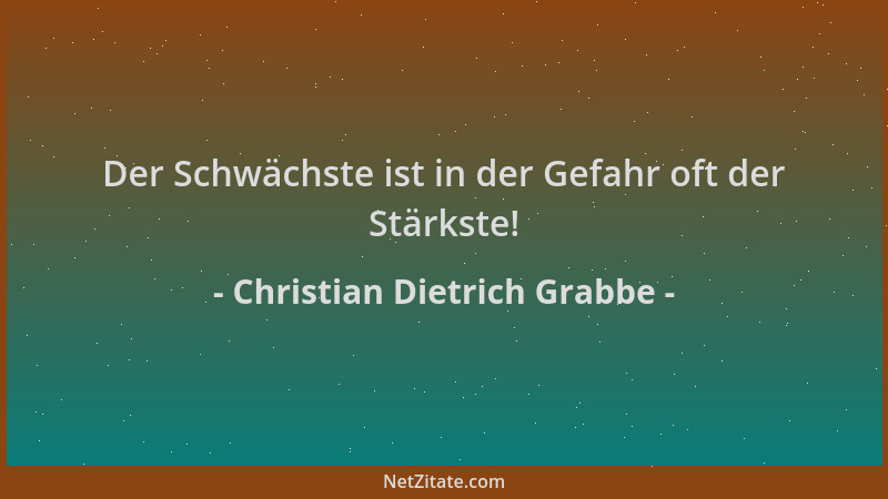 Christian Dietrich Grabbe - Der Schwächste ist in der Gefahr oft der Stärkste!...
