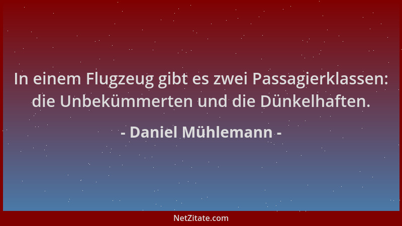 Daniel Mühlemann - In einem Flugzeug gibt es zwei Passagierklassen: die Unbekümmerten und die Dünkelhaften....