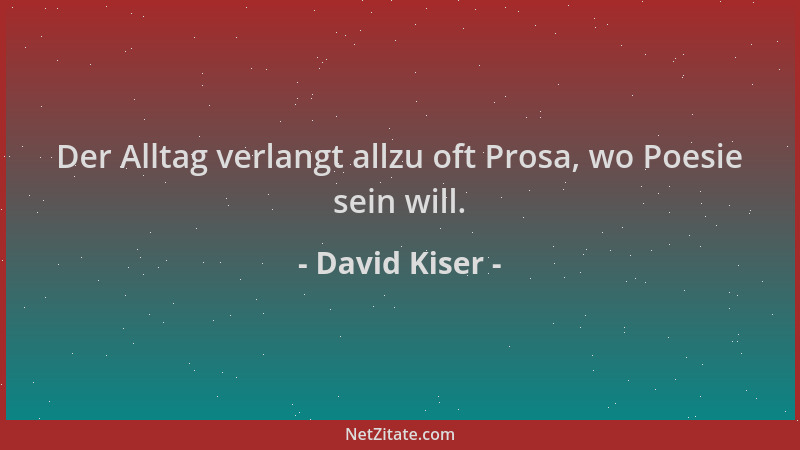 David Kiser - Der Alltag verlangt allzu oft Prosa, wo Poesie sein will....