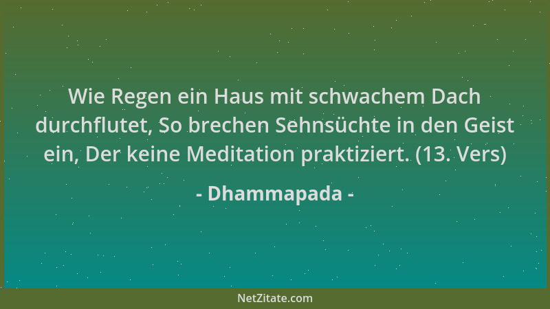 Dhammapada - Wie Regen ein Haus mit schwachem Dach durchflutet, So brechen Sehnsüchte in den Geist ein, Der keine Meditatio...