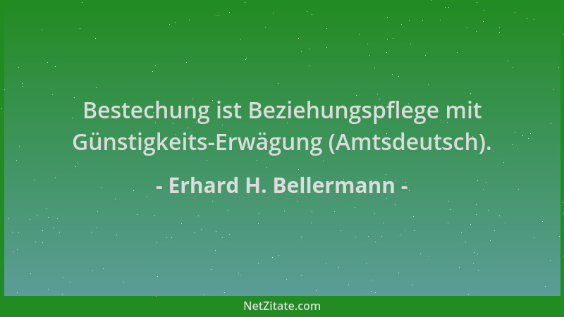 Erhard H. Bellermann - Bestechung ist Beziehungspflege mit Günstigkeits-Erwägung (Amtsdeutsch)....