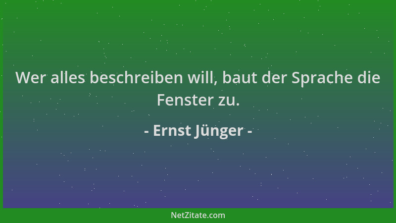 Ernst Jünger - Wer alles beschreiben will, baut der Sprache die Fenster zu....