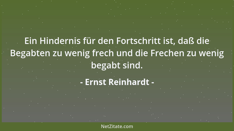 Ernst Reinhardt - Ein Hindernis für den Fortschritt ist, daß die Begabten zu wenig frech und die Frechen zu wenig begabt si...