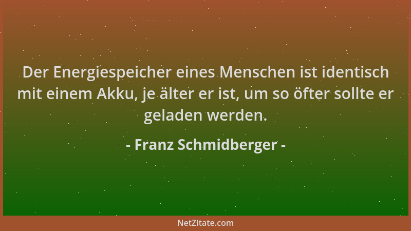 Franz Schmidberger - Der Energiespeicher eines Menschen ist identisch mit einem Akku, je älter er ist, um so öfter sollte e...