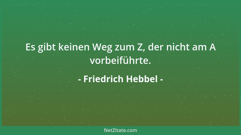 Friedrich Hebbel - Es gibt keinen Weg zum Z, der nicht am A vorbeiführte....