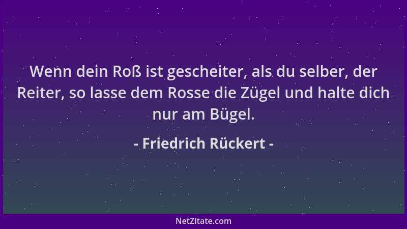 Friedrich Rückert - Wenn dein Roß ist gescheiter, als du selber, der Reiter, so lasse dem Rosse die Zügel und halte dich nu...