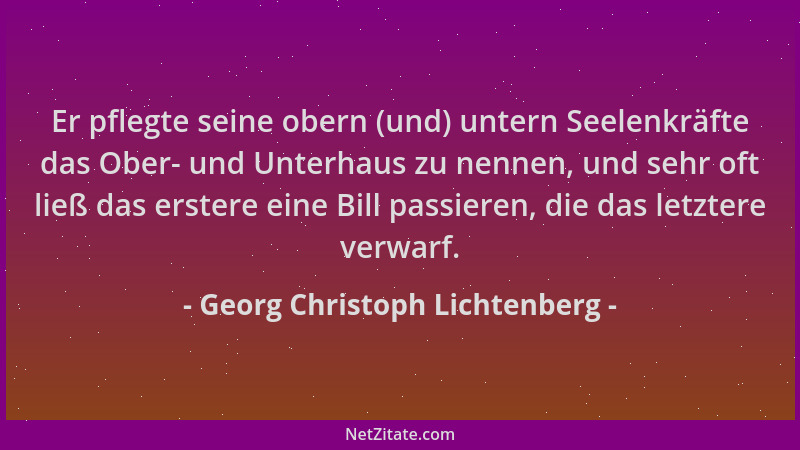Georg Christoph Lichtenberg - Er pflegte seine obern (und) untern Seelenkräfte das Ober- und Unterhaus zu nennen, und sehr...