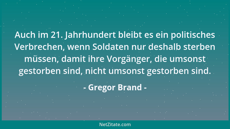 Gregor Brand - Auch im 21. Jahrhundert bleibt es ein politisches Verbrechen, wenn Soldaten nur deshalb sterben müssen, dami...