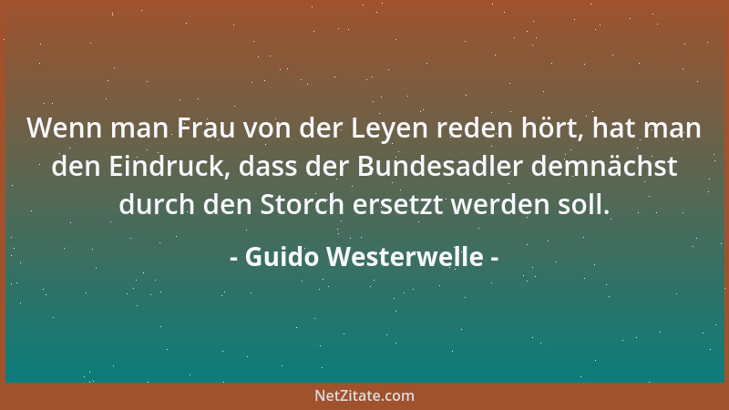 Guido Westerwelle - Wenn man Frau von der Leyen reden hört, hat man den Eindruck, dass der Bundesadler demnächst durch den...