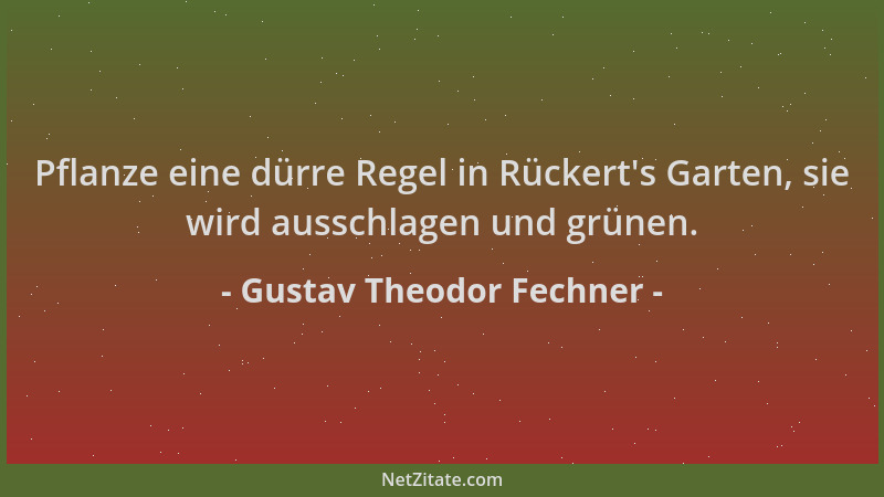 Gustav Theodor Fechner - Pflanze eine dürre Regel in Rückert 's Garten, sie wird ausschlagen und grünen....