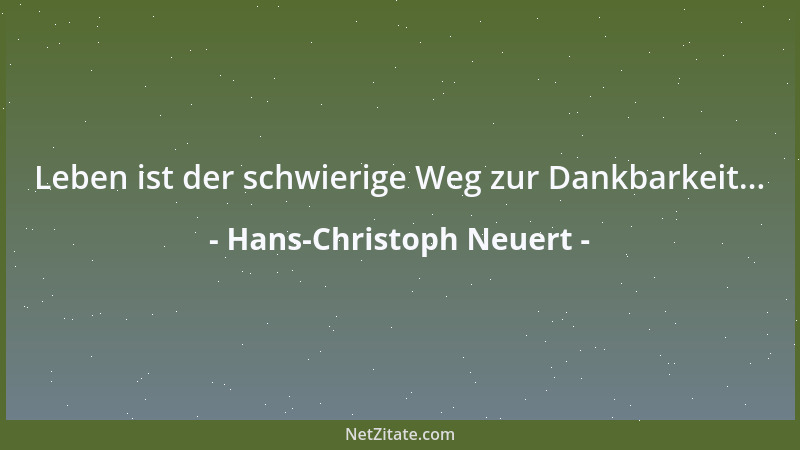 Hans-Christoph Neuert - Leben ist der schwierige Weg zur Dankbarkeit......