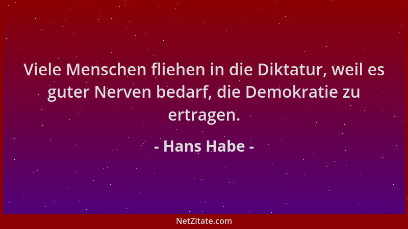 Hans Habe - Viele Menschen fliehen in die Diktatur, weil es guter Nerven bedarf, die Demokratie zu ertragen....