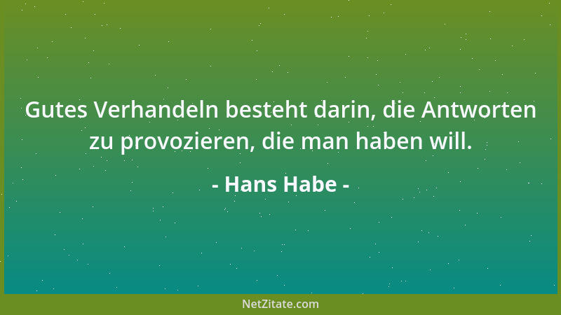 Hans Habe - Gutes Verhandeln besteht darin, die Antworten zu provozieren, die man haben will....