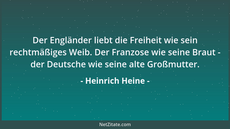 Heinrich Heine - Der Engländer liebt die Freiheit wie sein rechtmäßiges Weib. Der Franzose wie seine Braut - der Deutsche w...
