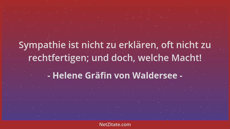 Helene Gräfin von Waldersee - Sympathie ist nicht zu erklären, oft nicht zu rechtfertigen; und doch, welche Macht!...