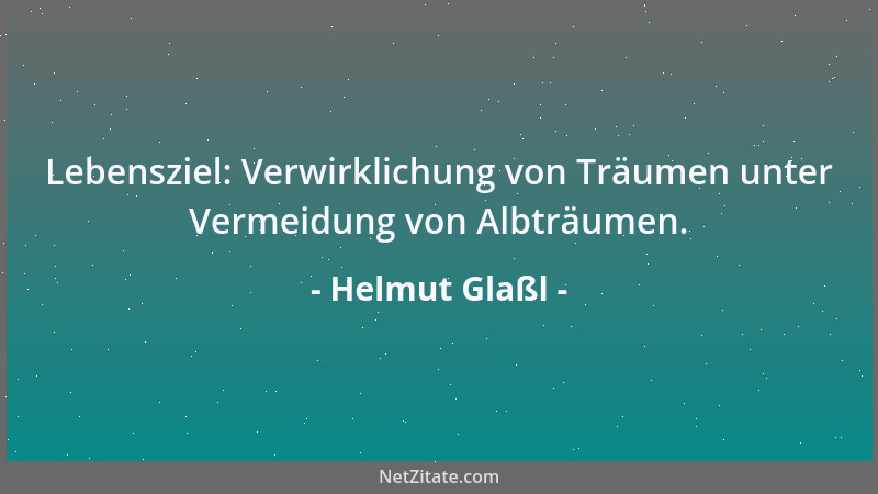 Helmut Glaßl - Lebensziel: Verwirklichung von Träumen unter Vermeidung von Albträumen....