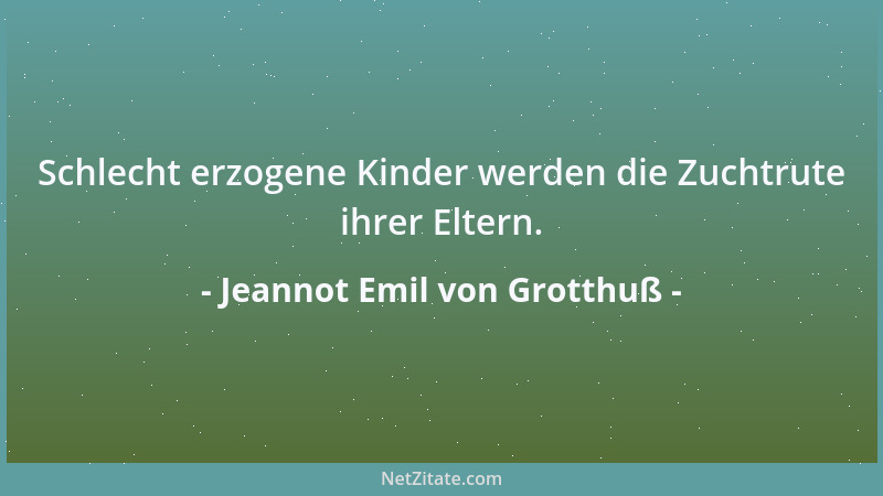 Jeannot Emil von Grotthuß - Schlecht erzogene Kinder werden die Zuchtrute ihrer Eltern....