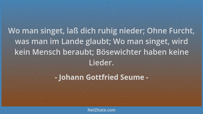 Johann Gottfried Seume - Wo man singet, laß dich ruhig nieder; Ohne Furcht, was man im Lande glaubt; Wo man singet, wird ke...