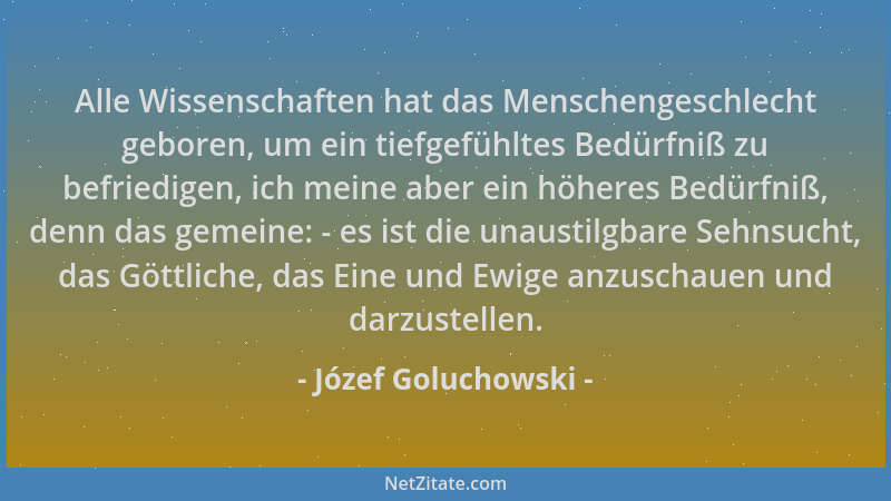 Józef Goluchowski - Alle Wissenschaften hat das Menschengeschlecht geboren, um ein tiefgefühltes Bedürfniß zu befriedigen,...