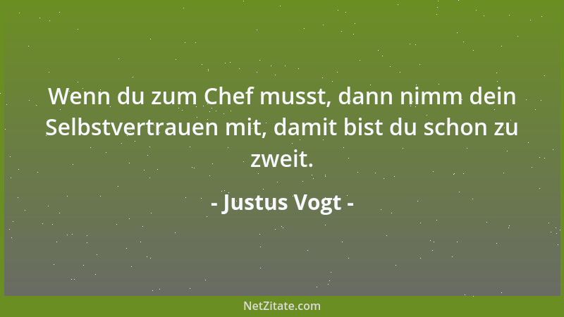 Justus Vogt - Wenn du zum Chef musst, dann nimm dein Selbstvertrauen mit, damit bist du schon zu zweit....
