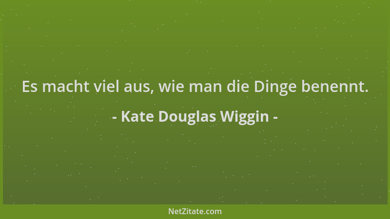 Kate Douglas Wiggin - Es macht viel aus, wie man die Dinge benennt....
