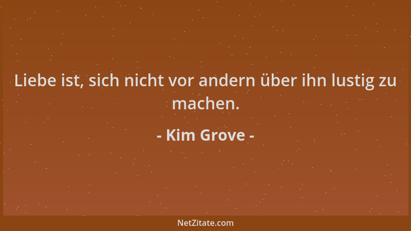 Kim Grove - Liebe ist, sich nicht vor andern über ihn lustig zu machen....